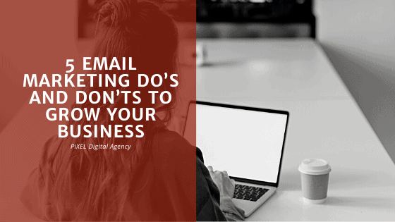 5 email marketing do’s and don’ts to grow your business